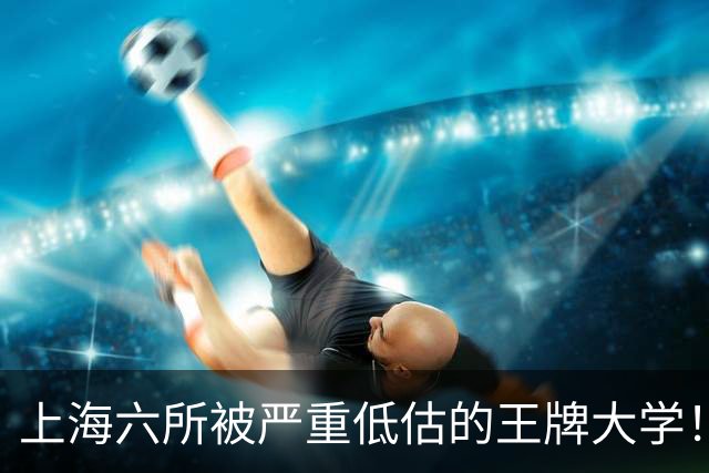 上海六所被严重低估的王牌大学！实力不输复旦交大，本地人悄悄报