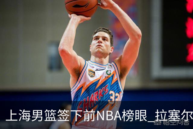 上海男篮签下前NBA榜眼 拉塞尔在CBA将是无解大杀器