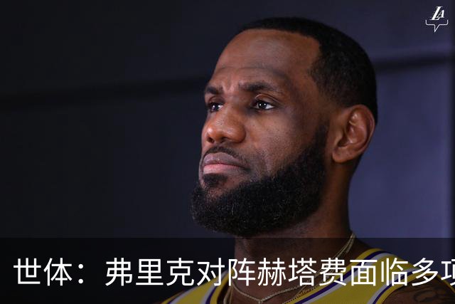 世体：弗里克对阵赫塔费面临多项首发抉择，戈登可能出任中锋