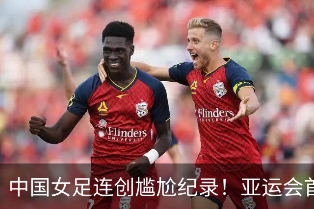 中国女足连创尴尬纪录！亚运会首次3场丢3球，首次被菲律宾破门