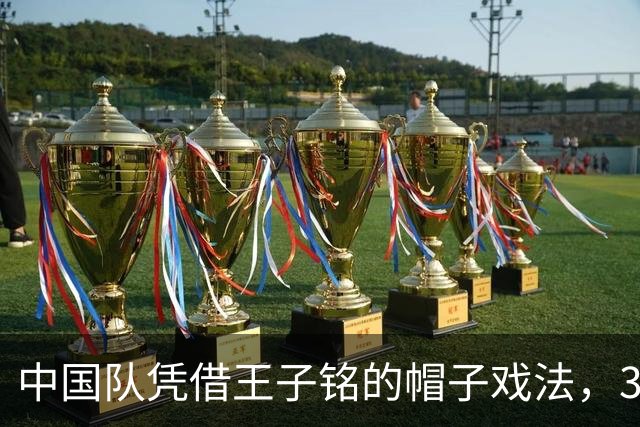 中国队凭借王子铭的帽子戏法，3-0战胜马尔代夫队
