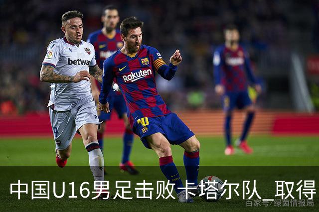 中国U16男足击败卡塔尔队 取得U17海湾杯“开门红”
