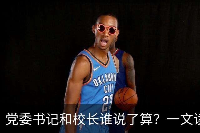 党委书记和校长谁说了算？一文读懂高校的“权力地图”