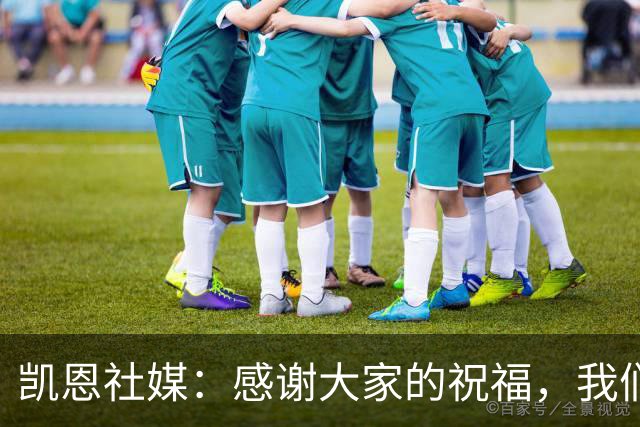 凯恩社媒：感谢大家的祝福，我们周三安联球场见