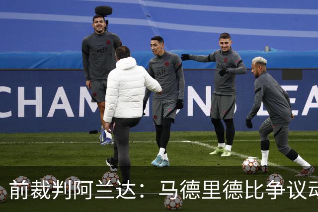 前裁判阿兰达：马德里德比争议动作本可直红，VAR没纠正