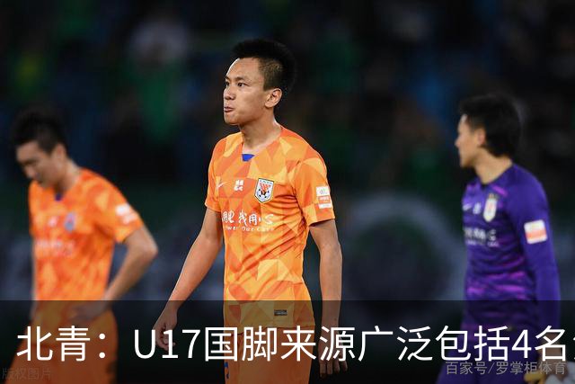 北青：U17国脚来源广泛包括4名海外球员，世少赛小组突围难度不小