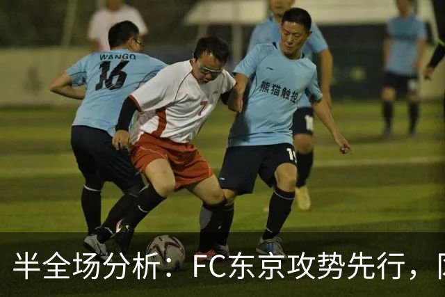 半全场分析：FC东京攻势先行，冈山绿雉防线面临真正考验