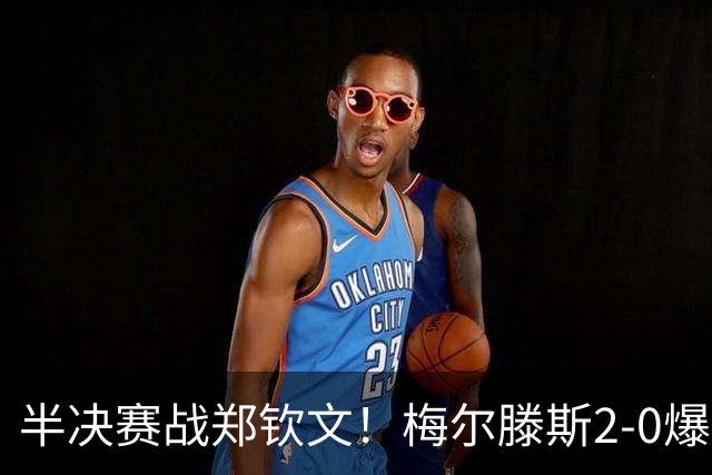 半决赛战郑钦文！梅尔滕斯2-0爆冷首胜斯瓦泰克 首进中网四强