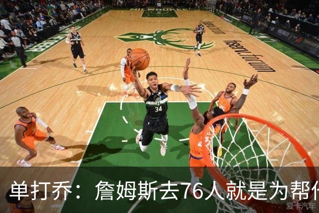 单打乔：詹姆斯去76人就是为帮他们终结43年冠军荒提升历史地位