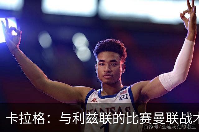 卡拉格：与利兹联的比赛曼联战术保守，好像对手是皇马一样
