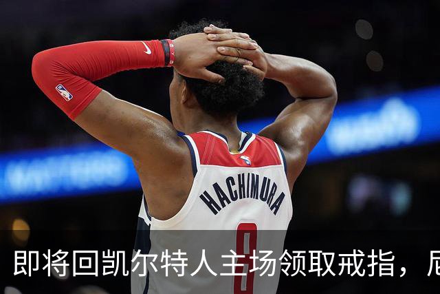 即将回凯尔特人主场领取戒指，尼克斯内线新援期望球队触底反弹？