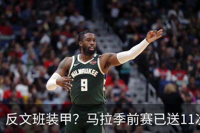 反文班装甲？马拉季前赛已送11次大帽冠绝联盟 比第二名多3次
