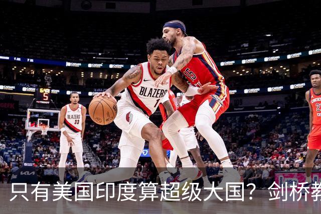 只有美国印度算超级大国？剑桥教授：世界强国只有4个，没有印度