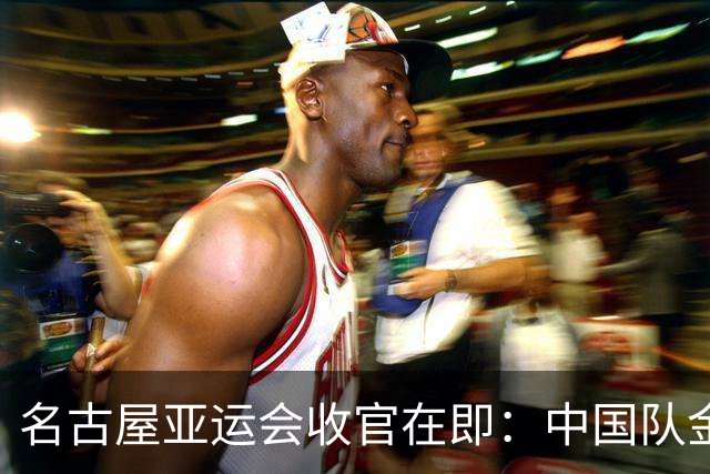 名古屋亚运会收官在即：中国队金牌数预测，答案比你想象的更震撼
