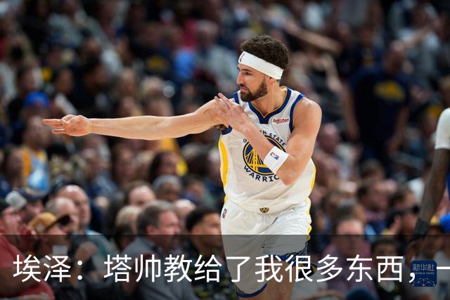 埃泽：塔帅教给了我很多东西，一直在推动我提升