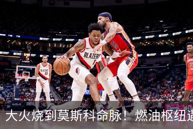 大火烧到莫斯科命脉！燃油枢纽遇袭，三大机场航油供应告急