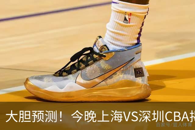 大胆预测！今晚上海VS深圳CBA揭幕战,上海会大胜，原因有3点
