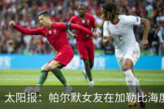 太阳报：帕尔默女友在加勒比海度假期间晒照，包括比基尼照片