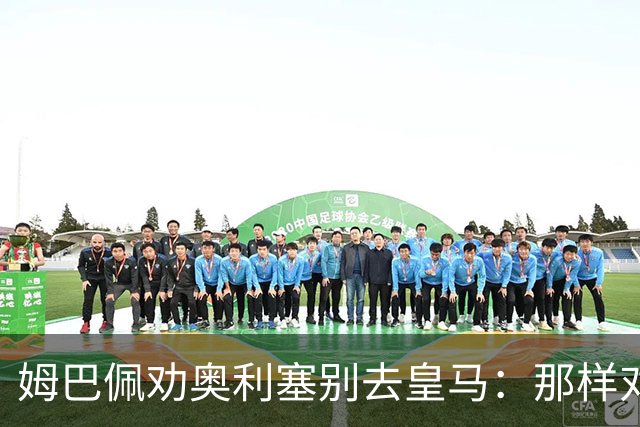 姆巴佩劝奥利塞别去皇马：那样对拜仁不公平