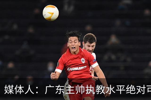 媒体人：广东主帅执教水平绝对可以，能看到很多变通