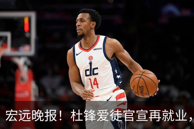 宏远晚报！杜锋爱徒官宣再就业，弗格加盟细节曝光，陈老板创CBA历史！