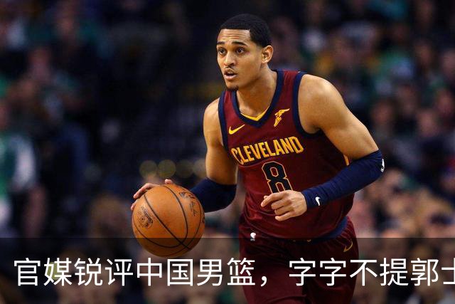 官媒锐评中国男篮，字字不提郭士强，句句戳他心窝，杨毅真没说错