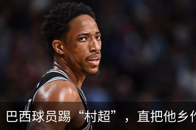 巴西球员踢“村超”，直把他乡作故乡
