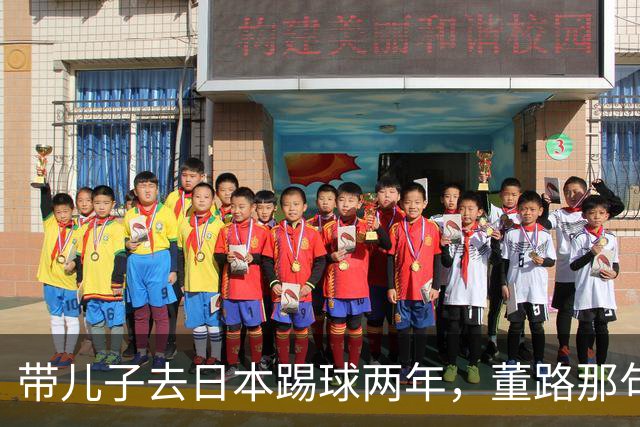 带儿子去日本踢球两年，董路那句差异不是差距我是真服了