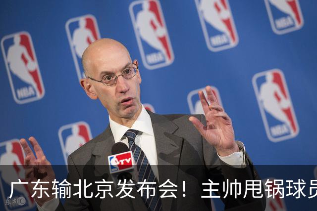 广东输北京发布会！主帅甩锅球员，博日奇惨败后直指难受！