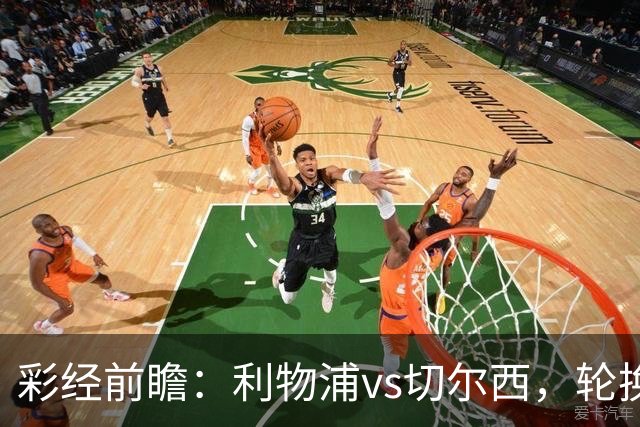 彩经前瞻：利物浦vs切尔西，轮换与缺阵叠加，安菲尔德主队更占先手