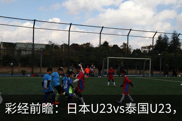 彩经前瞻：日本U23vs泰国U23，看好日本U23小胜