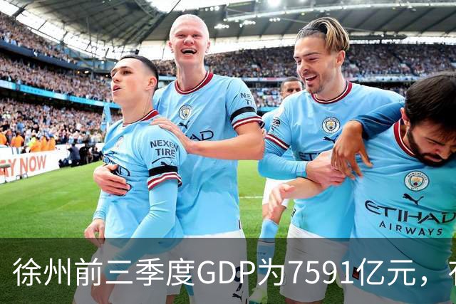徐州前三季度GDP为7591亿元，有望成第30座万亿城市