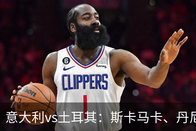 意大利vs土耳其：斯卡马卡、丹尼尔-马尔蒂尼出战，罗马诺首发