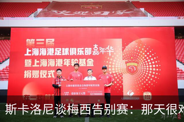 斯卡洛尼谈梅西告别赛：那天很难不哭，我们做了一切可能