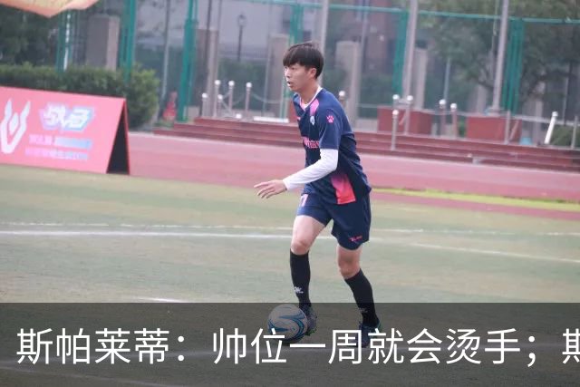 斯帕莱蒂：帅位一周就会烫手；期待球队做出反应