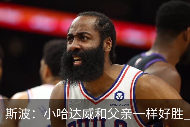 斯波：小哈达威和父亲一样好胜 他俩说话声音简直一模一样