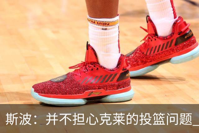 斯波：并不担心克莱的投篮问题 对手永远不敢放松对他的盯防
