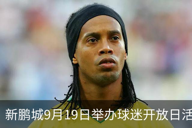 新鹏城9月19日举办球迷开放日活动，当天还将进行队内热身赛