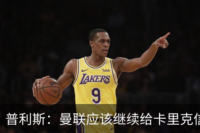 普利斯：曼联应该继续给卡里克信任，稳定才是红魔走出泥潭的出路