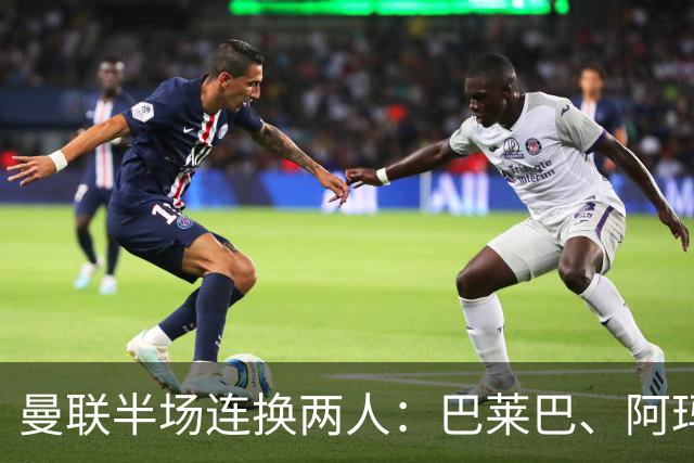 曼联半场连换两人：巴莱巴、阿玛德登场，库尼亚、桑托斯下场