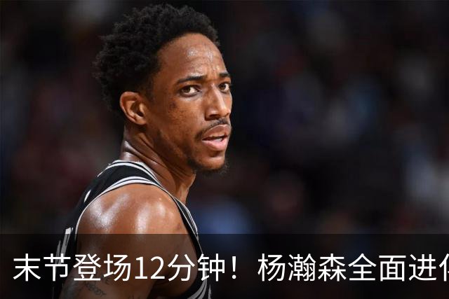 末节登场12分钟！杨瀚森全面进化，为什么依旧进不去开拓者轮换？
