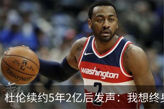 杜伦续约5年2亿后发声：我想终身效力活塞 外界很多说法都是假的