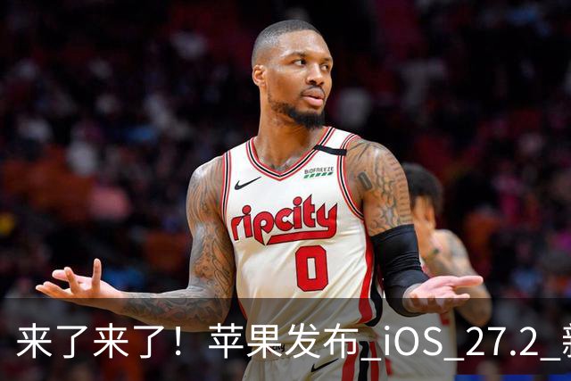 来了来了！苹果发布 iOS 27.2 新系统更新