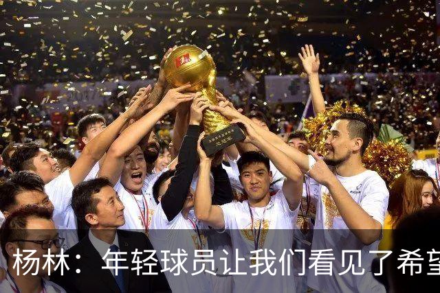 杨林：年轻球员让我们看见了希望，所有的人员我都打10分！
