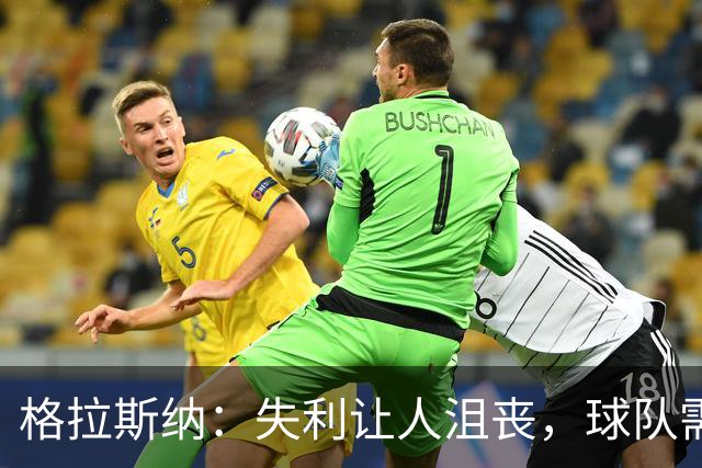 格拉斯纳：失利让人沮丧，球队需解决主场不进球的难题