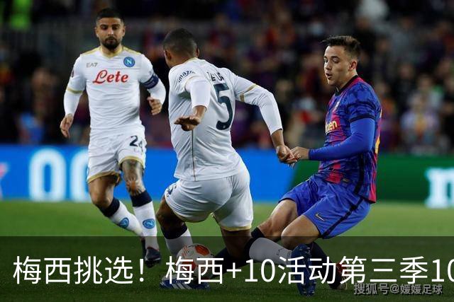 梅西挑选！梅西+10活动第三季10人：道曼、乌尊，墨西哥天才莫拉
