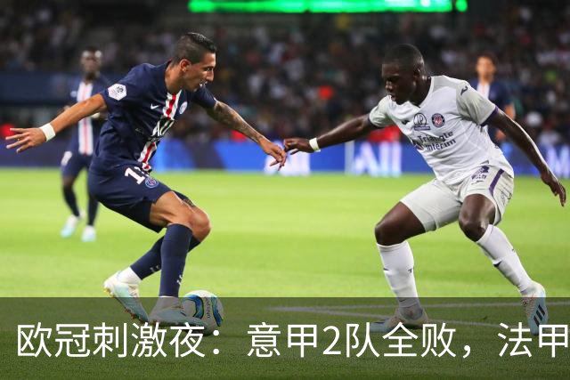 欧冠刺激夜：意甲2队全败，法甲2队全败，西甲3队全胜，3豪门受挫