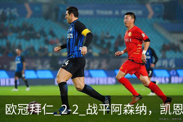欧冠拜仁 2‑2 战平阿森纳，凯恩全能表演，赖斯绝平萨卡伤退隐忧
