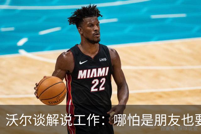 沃尔谈解说工作：哪怕是朋友也要实话实说 这关系到养家糊口