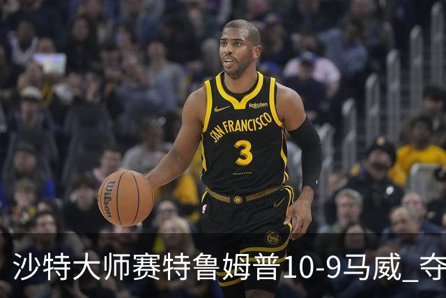 沙特大师赛特鲁姆普10-9马威 夺生涯排名赛第29冠